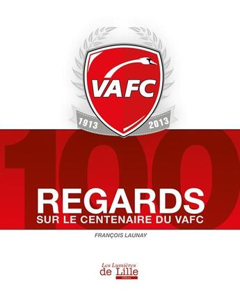 Couverture du livre « 100 regards sur le VAFC ; le livre du Centenaire » de Francois Launay aux éditions Les Lumieres De Lille