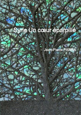 Couverture du livre « Syrie Un coeur éparpillé » de Jean-Pierre Parra aux éditions Lulu