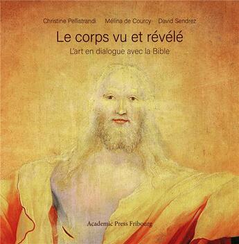 Couverture du livre « Le corps vu et révélé : l'art en dialogue avec la Bible » de David Sendrez et Christine Pellistrandi et Melina De Courcy aux éditions Academic Press Fribourg