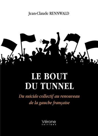 Couverture du livre « Le bout du tunnel : du suicide collectif au renouveau de la gauche française » de Jean-Claude Rennwald aux éditions Verone