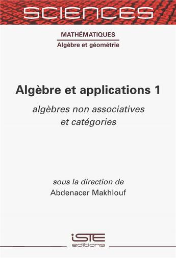 Couverture du livre « Algèbre et applications 1 : algèbres non associatives et catégories » de Abdenacer Makhlouf aux éditions Iste