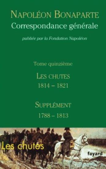 Couverture du livre « Correspondance générale t.15 ; les chutes 1814-1821 ; supplément 1788-1813 » de Napoleon aux éditions Fayard