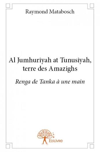 Couverture du livre « Al Jumhuriyah at Tunusiyah, terre des Amazighs ; renga de tanka à une main » de Raymond Matabosch aux éditions Edilivre