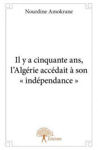 Couverture du livre « Il y a cinquante ans, l'Algérie accédait à son « indépendance » » de Nourdine Amokrane aux éditions Edilivre