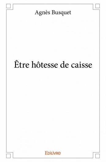 Couverture du livre « Être hotesse de caisse » de Agnes Busquet aux éditions Edilivre