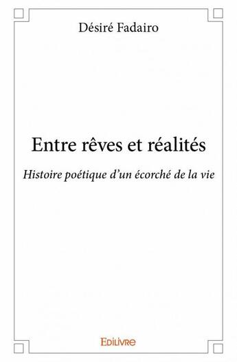 Couverture du livre « Entre rêves et réalités ; histoire poétique d'un écorché de la vie » de Desire Fadairo aux éditions Edilivre