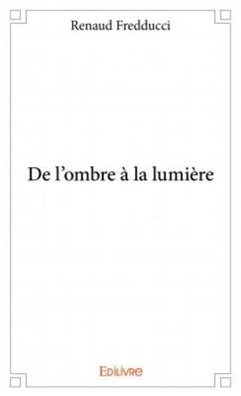 Couverture du livre « De l'ombre à la lumière » de Renaud Fredducci aux éditions Edilivre