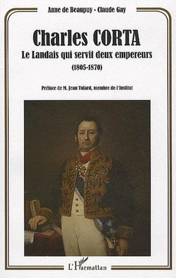 Couverture du livre « Charles Corta ; le landais qui servit deux empereurs (1805-1870) » de Anne De Beaupuy et Claude Gay aux éditions Editions L'harmattan