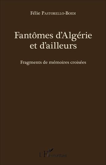 Couverture du livre « Fantômes d'Algérie et d'ailleurs ; fragments de mémoires croisées » de Felie Pastorello-Boidi aux éditions L'harmattan