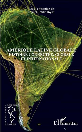 Couverture du livre « Amérique latine globale ; histoire connectée, globale et internationale » de Daniel Emilio Rojas aux éditions L'harmattan