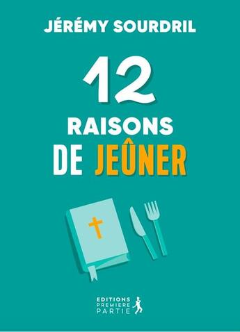 Couverture du livre « 12 raisons de jeuner : Explorer les différents types de jeune pour une vie spirituelle épanouie » de Jeremy Sourdril aux éditions Premiere Partie