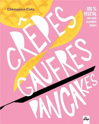 Couverture du livre « Crêpes, gaufres et pancakes 100% vegan » de Clemence Catz aux éditions La Plage