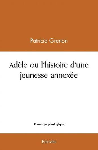 Couverture du livre « Adele ou l'histoire d'une jeunesse annexee » de Grenon Patricia aux éditions Edilivre