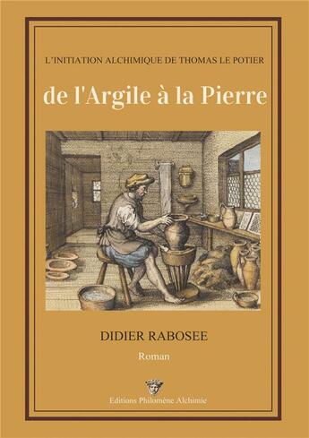 Couverture du livre « De l'argile à la pierre : l'initiation alchimique de Thomas le potier » de Didier Rabosee aux éditions Philomene Alchimie