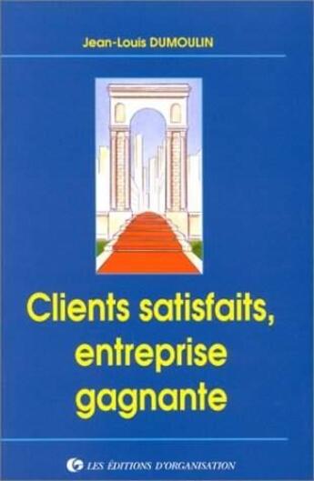 Couverture du livre « Clients satisfaits : entreprise gagnante » de J.-L. Dumoulin aux éditions Organisation