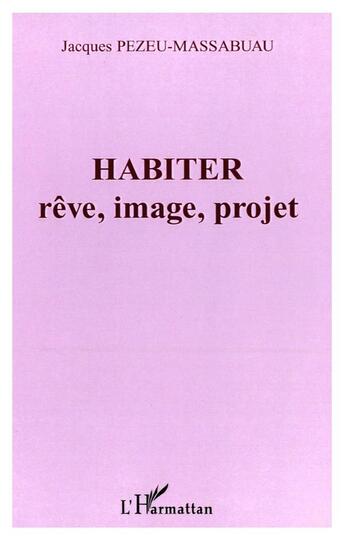 Couverture du livre « Habiter - reve, image, projet » de Pezeu-Massabuau J. aux éditions L'harmattan