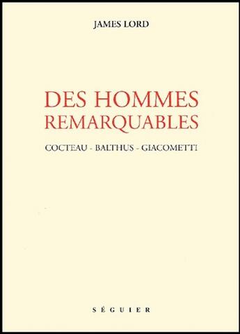 Couverture du livre « Des hommes remarquables ; Cocteau - Balthus - Giacometti » de James Lord aux éditions Seguier