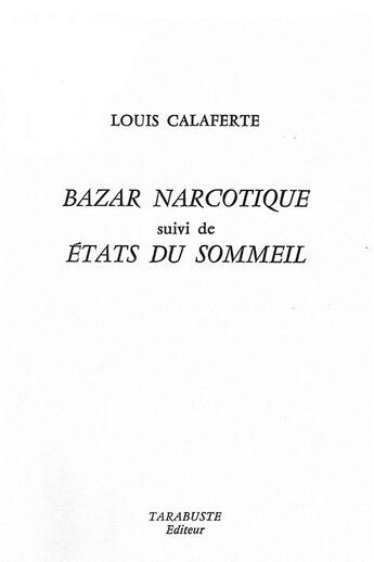 Couverture du livre « Bazar narcotique - louis calaferte - suivi de etats du sommeil i » de Louis Calaferte aux éditions Tarabuste