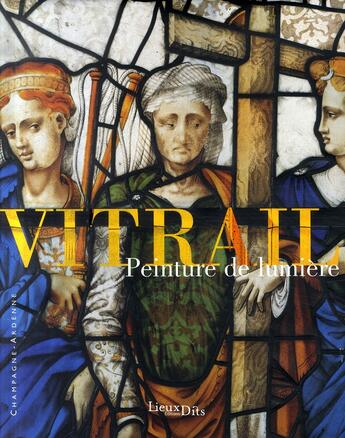 Couverture du livre « Vitrail ; peinture de lumière ; Champagne-Ardenne » de Martine Callias Bey aux éditions Lieux Dits