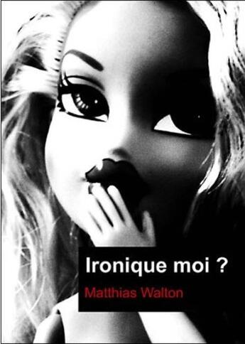 Couverture du livre « Ironique moi ? » de Matthias Walton aux éditions Mic Mac Editions