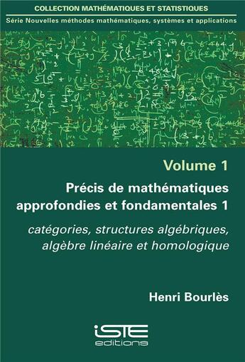 Couverture du livre « Précis de mathématiques approfondies et fondamentales t.1 ; catégories, structures algébriques, algèbre linéaire et homologique » de Henri Bourlès aux éditions Iste