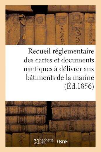 Couverture du livre « Recueil reglementaire des cartes et documents nautiques a delivrer aux batiments - de la marine impe » de  aux éditions Hachette Bnf