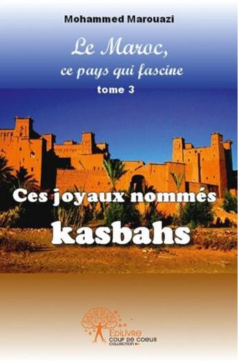 Couverture du livre « Le Maroc, ce pays qui fascine t.3 ; ces joyaux nommés kasbahs » de Mohammed Marouazi aux éditions Edilivre
