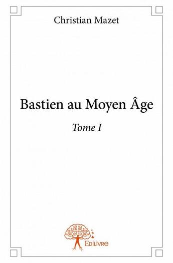 Couverture du livre « Bastien au Moyen Âge » de Christian Mazet aux éditions Edilivre