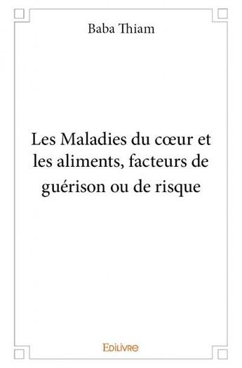 Couverture du livre « Les maladies du coeur et les aliments, facteurs de guérison ou de risque » de Baba Thiam aux éditions Edilivre