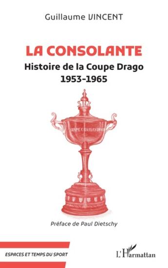 Couverture du livre « La consolante : histoire de la Coupe Drago 1953-1965 » de Guillaume Vincent aux éditions L'harmattan