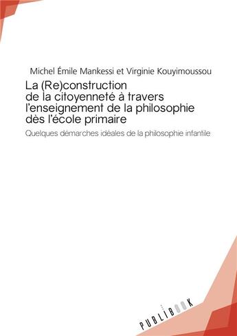 Couverture du livre « La (re)construction de la citoyenneté à travers l'enseignement de la philosophie dès l'école primaire ; quelques demarches idéales de la philosophie infantile » de Michel Emile Mankessi et Virginie Kouyimoussou aux éditions Publibook