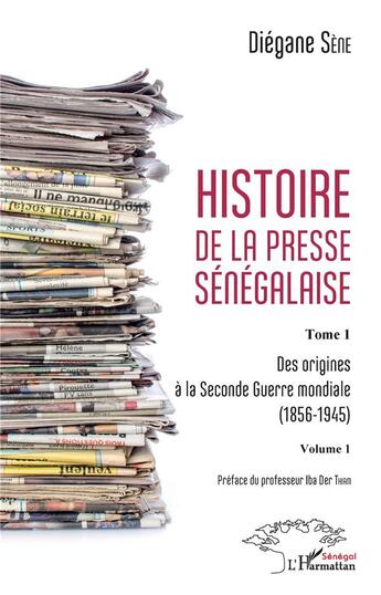 Couverture du livre « Histoire de la presse sénégalaise t.1, vol. 1 ; des origines à la Seconde Guerre mondiale 1856-1945 » de Diegane Sene aux éditions L'harmattan