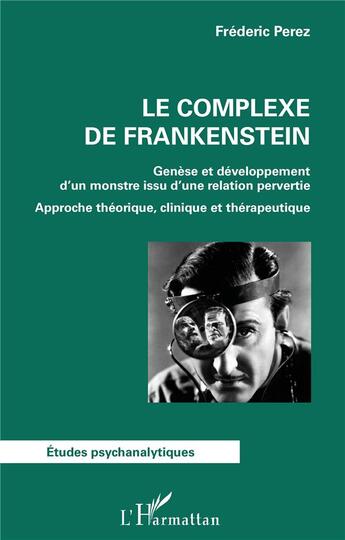 Couverture du livre « Le complexe de Frankenstein ; genèse et développement d'un monstre issu d'une relation pervertie ; approche théorique, clinique et thérapeutique » de Frederic Perez aux éditions L'harmattan