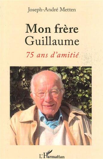 Couverture du livre « Mon frère Guillaume, 75 ans d'amitié » de Joseph-Andre Metten aux éditions L'harmattan