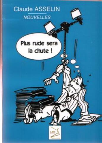 Couverture du livre « Plus rude sera la chute » de Claude Asselin aux éditions Abm Courtomer