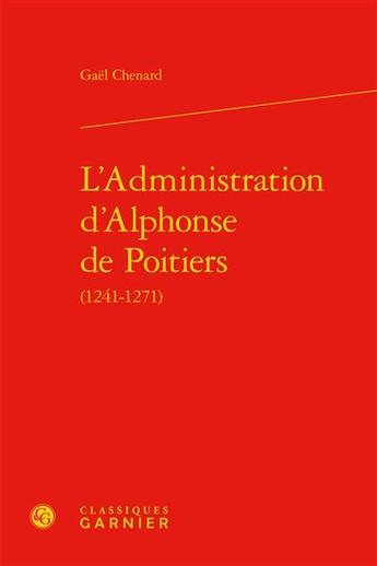 Couverture du livre « L'administration d'Alphonse de Poitiers (1241-1271) » de Gael Chenard aux éditions Classiques Garnier