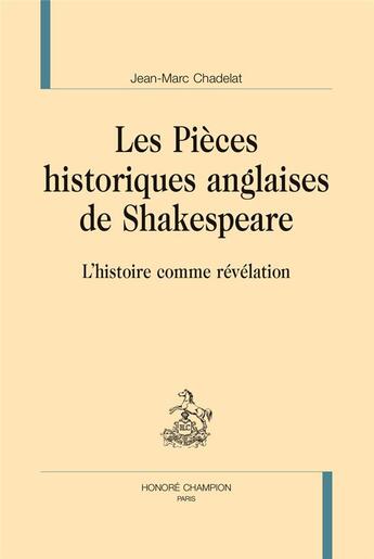 Couverture du livre « Les pièces historiques anglaises de Shakespeare ; l'histoire comme révélation » de Jean-Marc Chadelat aux éditions Honore Champion