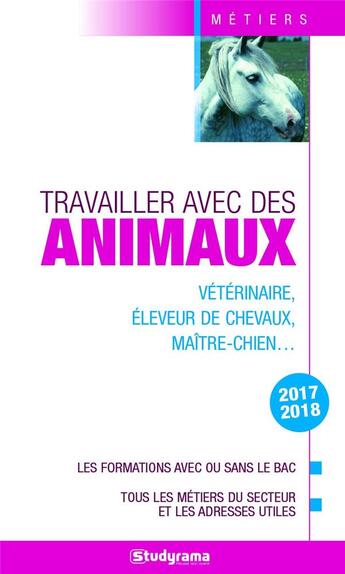 Couverture du livre « Travailler avec les animaux ; vétérinaire, éleveur de chevaux, maître-chien... les formations avec ou sans le bac, tous les métiers du secteur et les adresses utiles (édition 2017/2018) » de Helene Bienaime et Collectif aux éditions Studyrama