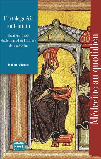 Couverture du livre « L'art de guérir au féminin ; essai sur le rôle des femmes dans l'histoire de la médecine » de Robert Askenasi aux éditions Eme Editions