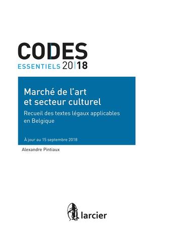 Couverture du livre « Codes essentiels ; marché de l'art et secteur culturel ; recueil des textes légaux ... ; à jour au 15 » de Alexandre Pintaux aux éditions Larcier