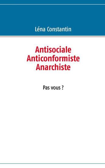 Couverture du livre « Antisocialiste, anticonformiste, anarchiste, pas vous ? » de Lena Constantin aux éditions Books On Demand