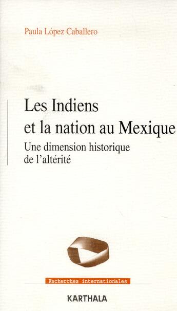 Couverture du livre « Les Indiens et la nation au Mexique ; une dimension historique de l'altérité » de Paula Lopez Caballero aux éditions Karthala