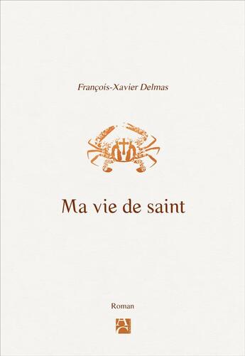 Couverture du livre « Ma vie de saint » de Francois-Xavier Delmas aux éditions Anne Carriere