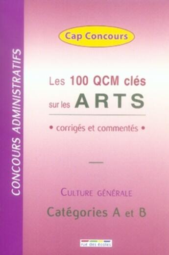 Couverture du livre « Les 100 qcm clés sur les arts ; corrigés et commentés ; culture générale ; catégorie A et B » de  aux éditions Rue Des Ecoles