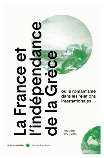 Couverture du livre « La France et l'independance de la Grèce ou le romantisme dans les relations internationales » de Antoine Roquette aux éditions Felin