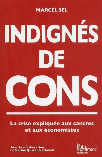 Couverture du livre « Indignés de cons ; la crise expliquée à ceux qui n'y comprennent plus rien et aux économistes » de Marcel Sel aux éditions La Boite A Pandore