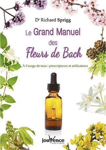 Couverture du livre « Le grand manuel des fleurs de Bach ; à l'usage de tous : prescripteurs et utilisateurs » de Richard Sprigg aux éditions Jouvence