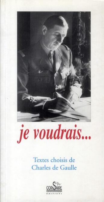Couverture du livre « Je voudrais... textes choisis de Charles de Gaulle » de Charles De Gaulle aux éditions Corsaire
