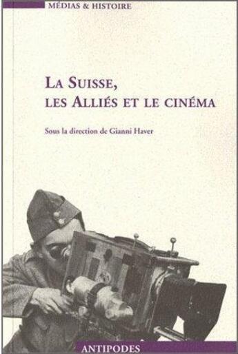 Couverture du livre « La Suisse, les alliés et le cinéma » de Gianni Haver aux éditions Antipodes Suisse