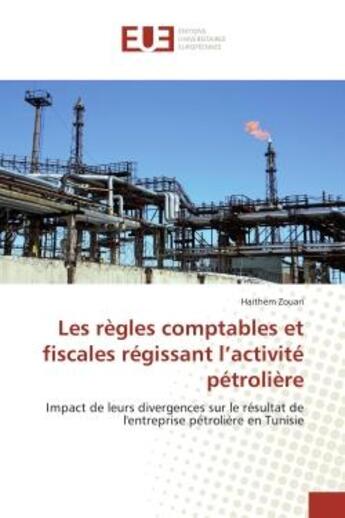 Couverture du livre « Les règles comptables et fiscales régissant l'activité pétrolière : Impact de leurs divergences sur le résultat de l'entreprise pétrolière en Tunisie » de Haithem Zouari aux éditions Editions Universitaires Europeennes